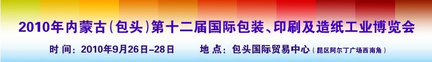 2010內(nèi)蒙古第十二屆國際包裝、印刷及造紙工業(yè)博覽會