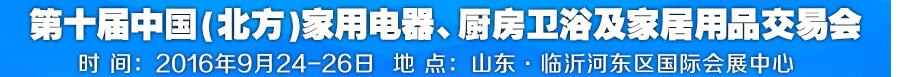 2016第十屆中國(北方)家用電器、廚房衛(wèi)浴及家居用品交易會(huì)